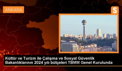 Kültür ve Turizm ile Çalışma ve Sosyal Güvenlik Bakanlıklarının 2024 yılı bütçeleri TBMM Genel Kurulunda