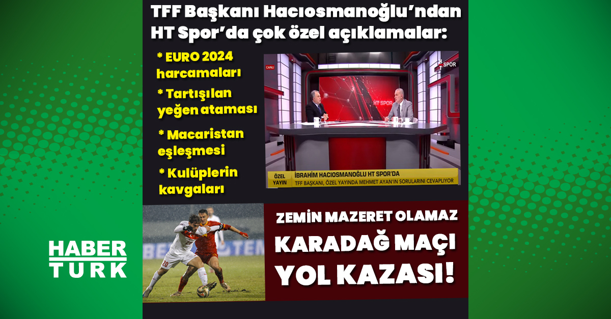 TFF Başkanı Hacıosmanoğlu HT Spor’a konuştu: Milli Takım, Montella, yabancı hakem, yasa dışı bahis